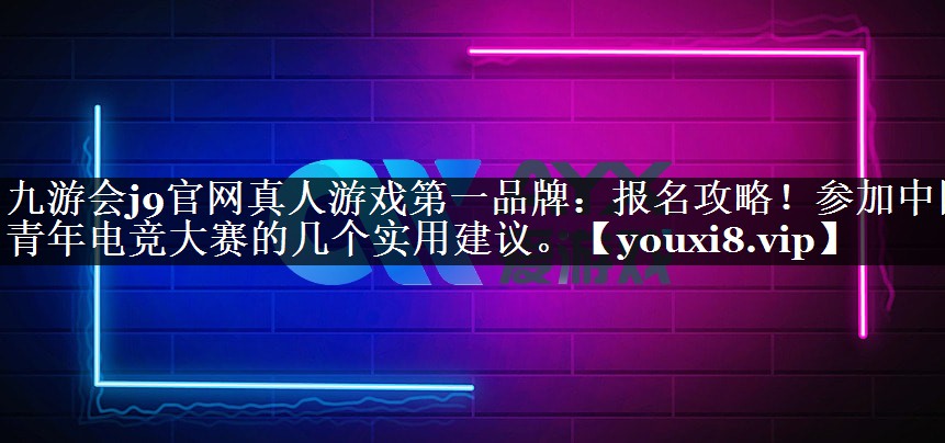 报名攻略！参加中国青年电竞大赛的几个实用建议。