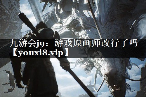 九游会j9：游戏原画师改行了吗