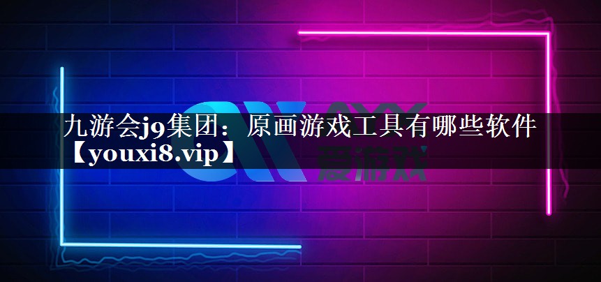 九游会j9集团：原画游戏工具有哪些软件