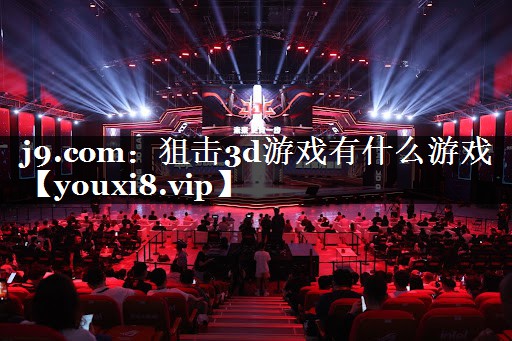 j9.com：狙击3d游戏有什么游戏