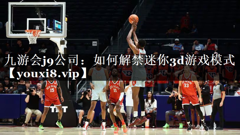 九游会j9公司：如何解禁迷你3d游戏模式
