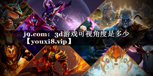 j9.com：3d游戏可视角度是多少