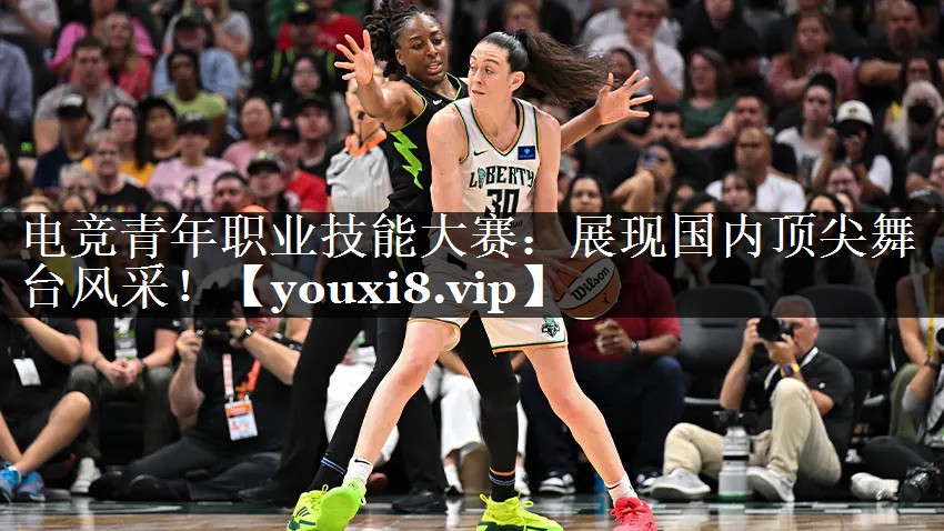 电竞青年职业技能大赛：展现国内顶尖舞台风采！