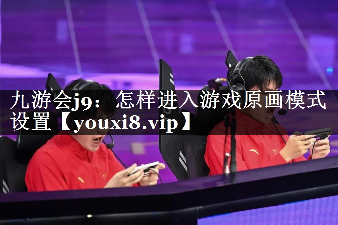 九游会j9：怎样进入游戏原画模式设置