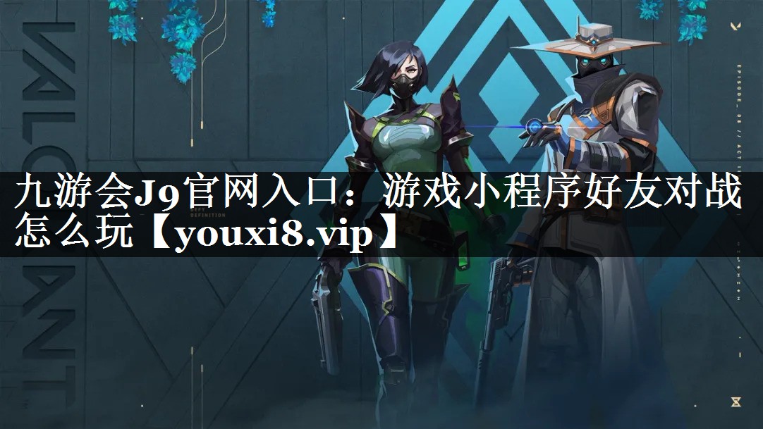 九游会J9官网入口：游戏小程序好友对战怎么玩