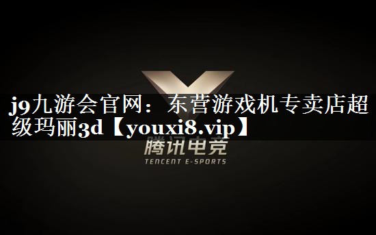j9九游会官网：东营游戏机专卖店超级玛丽3d