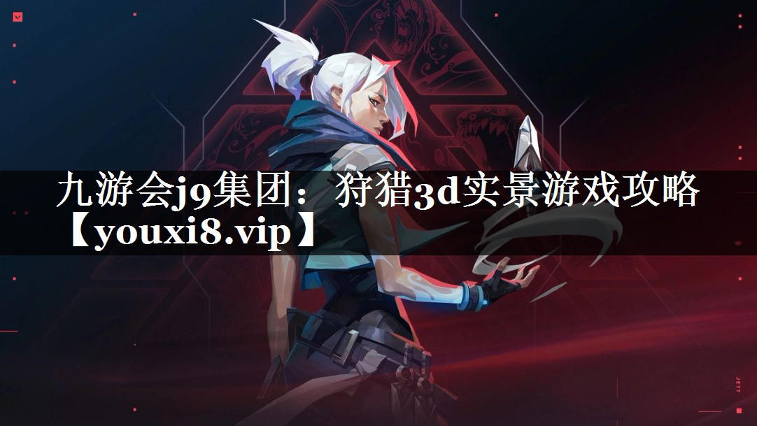 九游会j9集团：狩猎3d实景游戏攻略