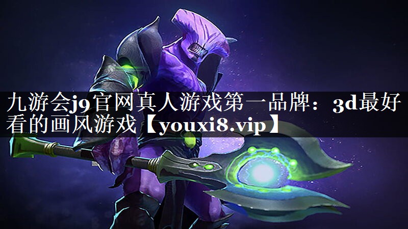 九游会j9官网真人游戏第一品牌：3d最好看的画风游戏