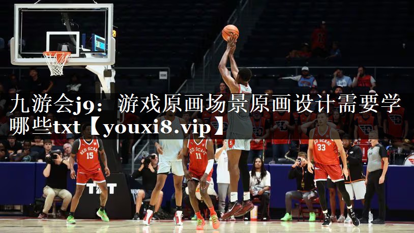 九游会j9：游戏原画场景原画设计需要学哪些txt