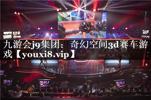 <strong>九游会j9集团：奇幻空间3d赛车</strong>