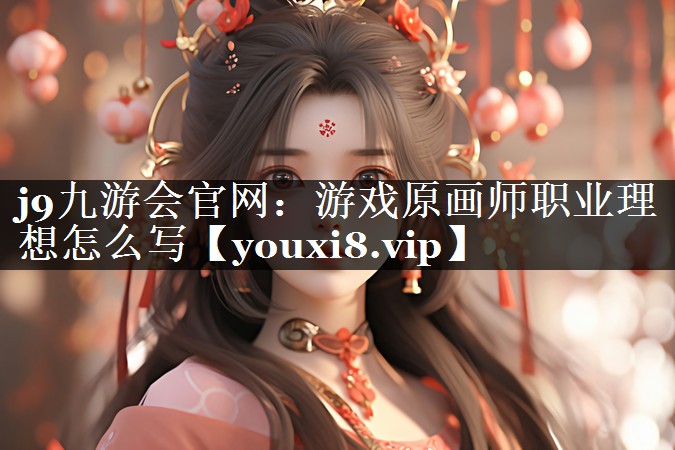 <strong>j9九游会官网：游戏原画师职业理</strong>
